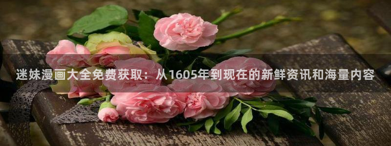 羞羞漫画汗汗漫画歪歪：迷妹漫画大全免费获取：从1605年到现在的新鲜资讯和海量内容