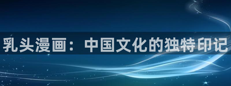 汗汗漫画在线观看免费版完整：乳头漫画：中国文化的独特印记