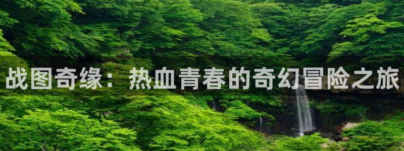 汗汗漫画网站首页：战图奇缘：热血青春的奇幻冒险之旅