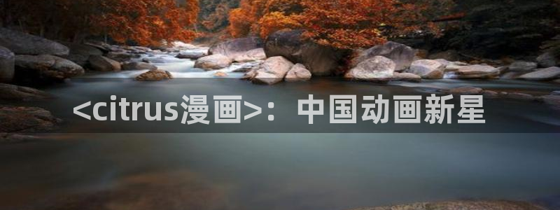 在线看汗汗漫画歪歪漫画：<citrus漫画>：中国动画新星