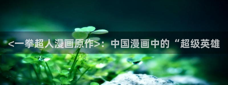汗汗漫画免费阅读在线阅读下拉式：<一拳超人漫画原作>：中国漫画中的“超级英雄