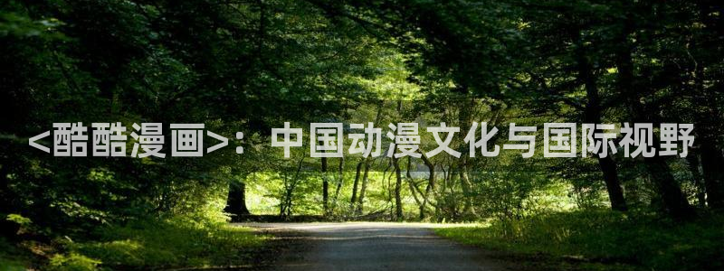 汗汗漫画网sss：<酷酷漫画>：中国动漫文化与国际视野