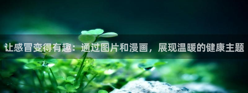 汗汗漫画页面入口：让感冒变得有趣：通过图片和漫画，展现温暖的健康主题