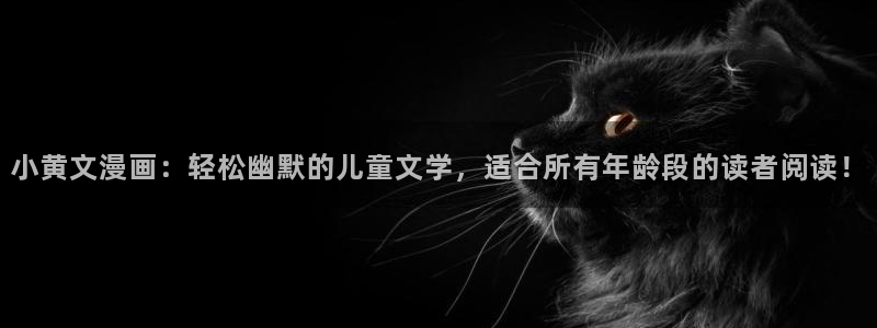 羞羞漫画歪歪漫画汗汗漫画：小黄文漫画：轻松幽默的儿童文学，适合所有年龄段的读者阅读！